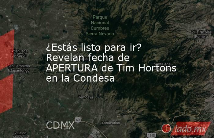 ¿Estás listo para ir? Revelan fecha de APERTURA de Tim Hortons en la Condesa. Noticias en tiempo real