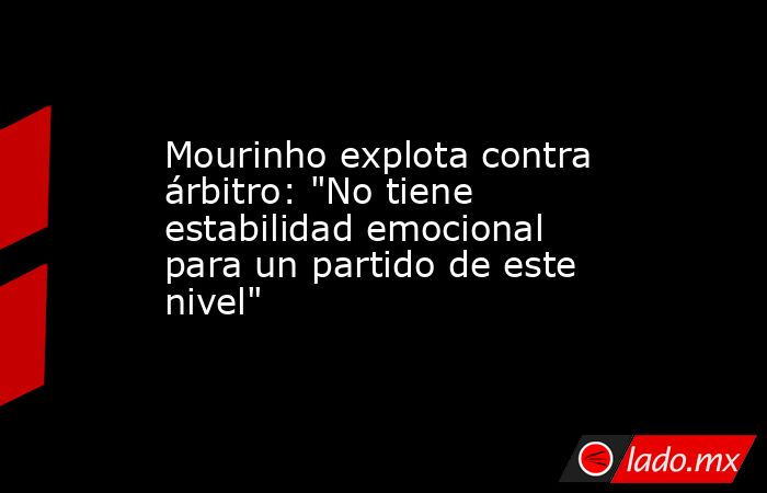 Mourinho explota contra árbitro: 