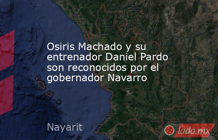 Osiris Machado y su entrenador Daniel Pardo son reconocidos por el gobernador Navarro. Noticias en tiempo real