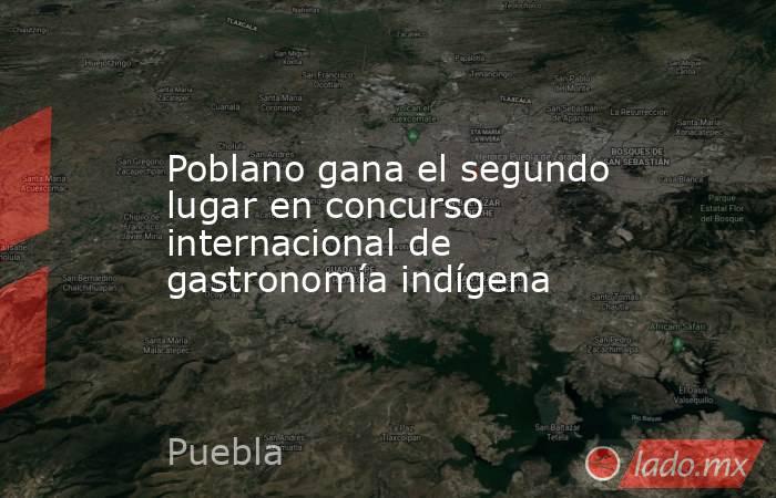 Poblano gana el segundo lugar en concurso internacional de gastronomía indígena. Noticias en tiempo real