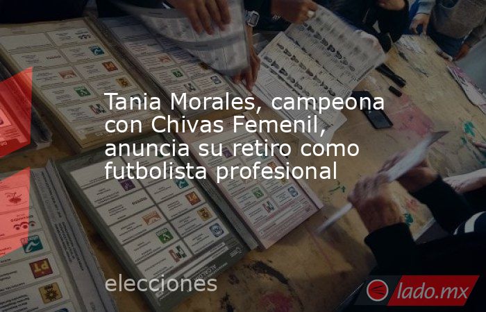 Tania Morales, campeona con Chivas Femenil, anuncia su retiro como futbolista profesional. Noticias en tiempo real