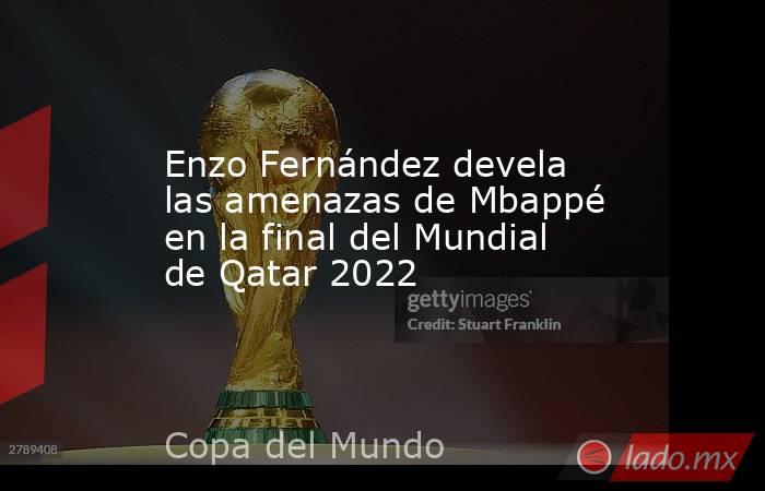 Enzo Fernández devela las amenazas de Mbappé en la final del Mundial de Qatar 2022. Noticias en tiempo real