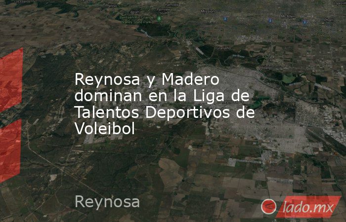 Reynosa y Madero dominan en la Liga de Talentos Deportivos de Voleibol. Noticias en tiempo real