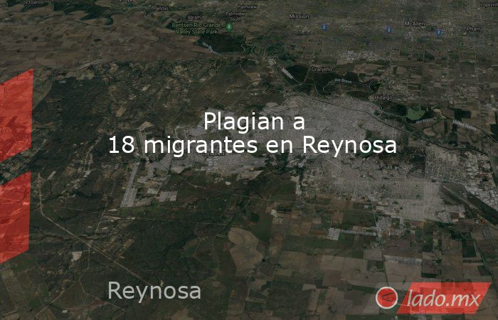             Plagian a 18 migrantes en Reynosa            . Noticias en tiempo real