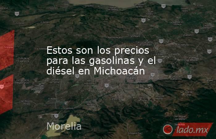 Estos son los precios para las gasolinas y el diésel en Michoacán. Noticias en tiempo real