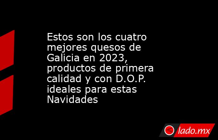 Estos son los cuatro mejores quesos de Galicia en 2023, productos de primera calidad y con D.O.P. ideales para estas Navidades. Noticias en tiempo real