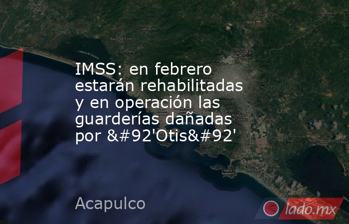 IMSS: en febrero estarán rehabilitadas y en operación las guarderías dañadas por \'Otis\'. Noticias en tiempo real