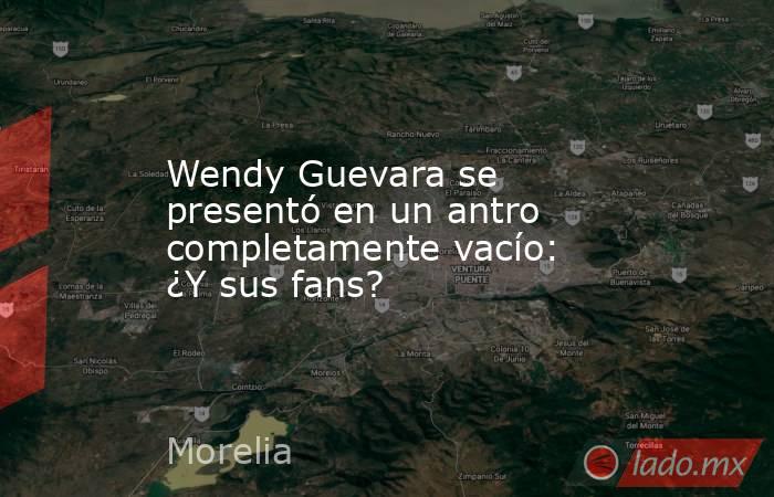 Wendy Guevara se presentó en un antro completamente vacío: ¿Y sus fans?. Noticias en tiempo real
