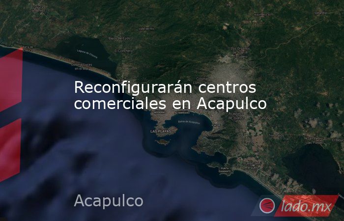 Reconfigurarán centros comerciales en Acapulco. Noticias en tiempo real