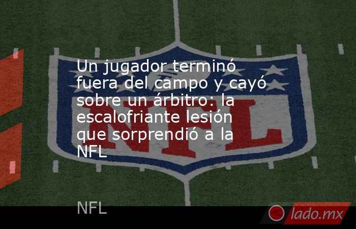 Un jugador terminó fuera del campo y cayó sobre un árbitro: la escalofriante lesión que sorprendió a la NFL. Noticias en tiempo real