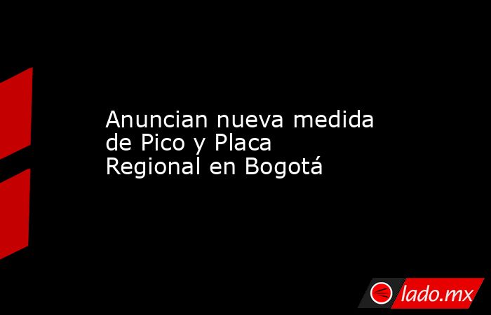 Anuncian nueva medida de Pico y Placa Regional en Bogotá. Noticias en tiempo real