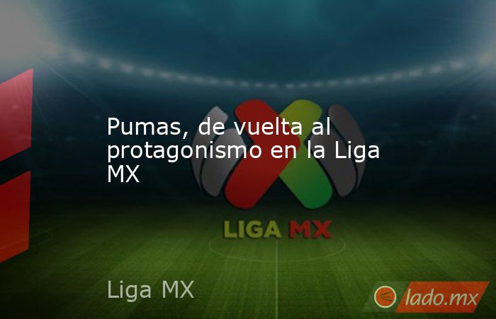 Pumas, de vuelta al protagonismo en la Liga MX. Noticias en tiempo real