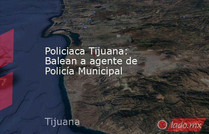 Policiaca Tijuana: Balean a agente de Policía Municipal. Noticias en tiempo real