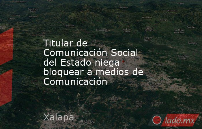 Titular de Comunicación Social del Estado niega bloquear a medios de Comunicación. Noticias en tiempo real