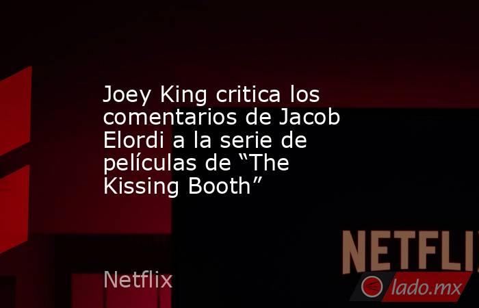 Joey King critica los comentarios de Jacob Elordi a la serie de películas de “The Kissing Booth”. Noticias en tiempo real