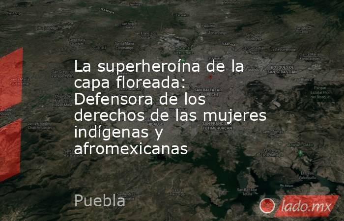 La superheroína de la capa floreada: Defensora de los derechos de las mujeres indígenas y afromexicanas. Noticias en tiempo real