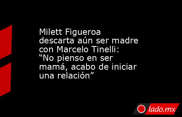 Milett Figueroa descarta aún ser madre con Marcelo Tinelli: “No pienso en ser mamá, acabo de iniciar una relación”. Noticias en tiempo real