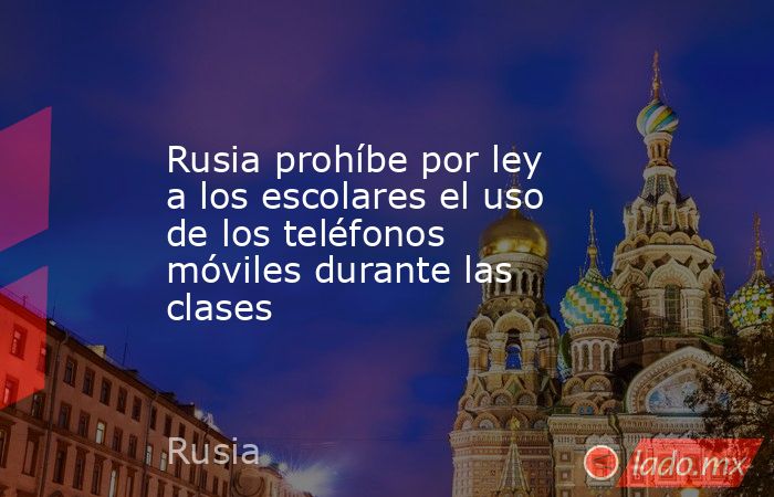 Rusia prohíbe por ley a los escolares el uso de los teléfonos móviles durante las clases. Noticias en tiempo real