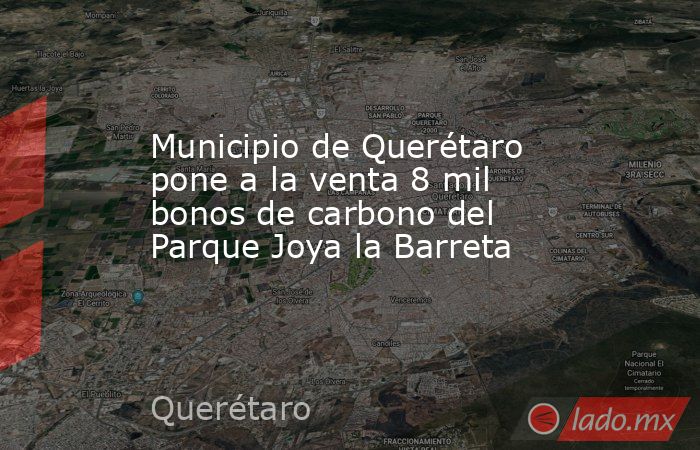 Municipio de Querétaro pone a la venta 8 mil bonos de carbono del Parque Joya la Barreta. Noticias en tiempo real