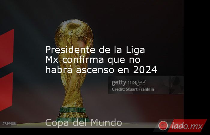 Presidente de la Liga Mx confirma que no habrá ascenso en 2024. Noticias en tiempo real