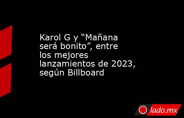 Karol G y “Mañana será bonito”, entre los mejores lanzamientos de 2023, según Billboard. Noticias en tiempo real