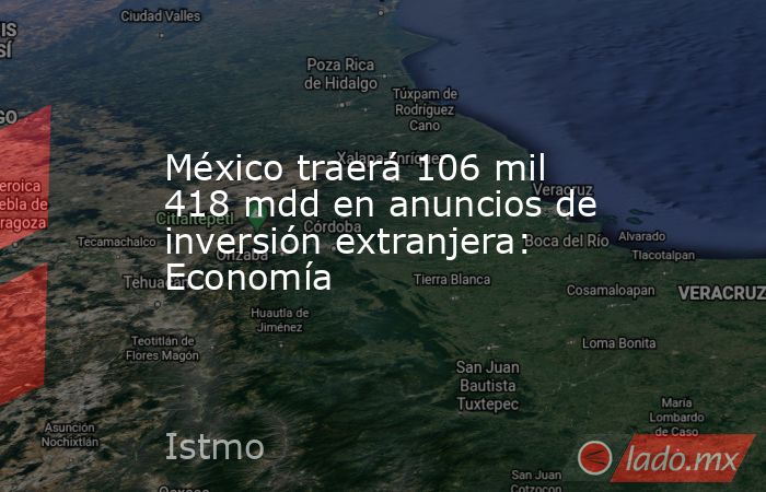 México traerá 106 mil 418 mdd en anuncios de inversión extranjera: Economía. Noticias en tiempo real