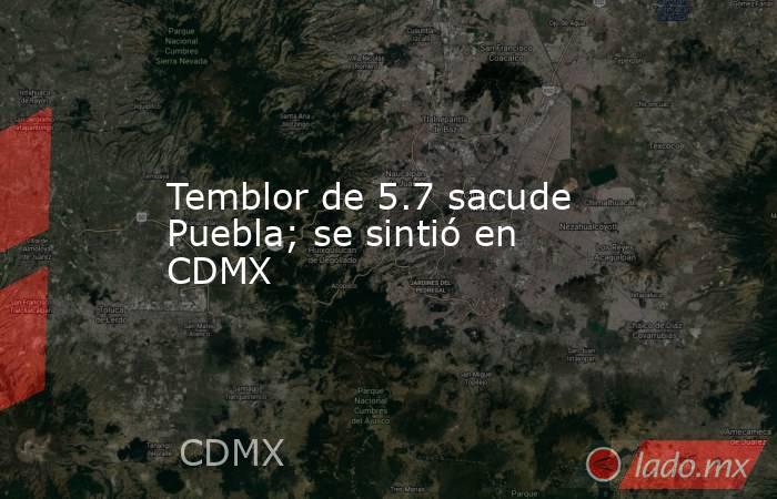 Temblor de 5.7 sacude Puebla; se sintió en CDMX. Noticias en tiempo real