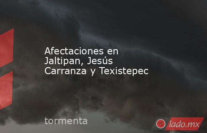 Afectaciones en Jaltipan, Jesús Carranza y Texistepec. Noticias en tiempo real