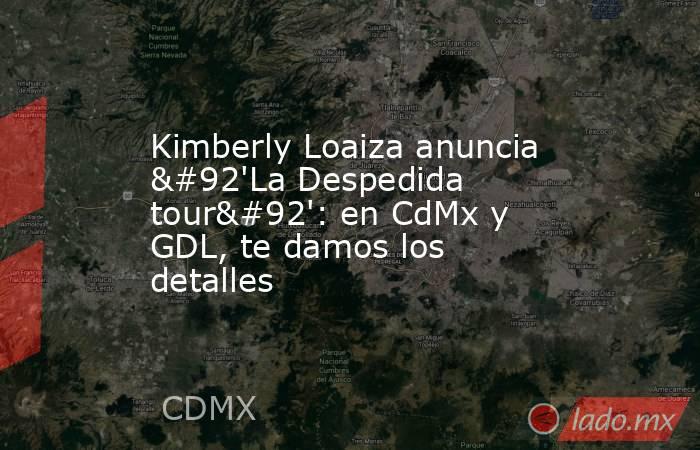 Kimberly Loaiza anuncia \'La Despedida tour\': en CdMx y GDL, te damos los detalles. Noticias en tiempo real