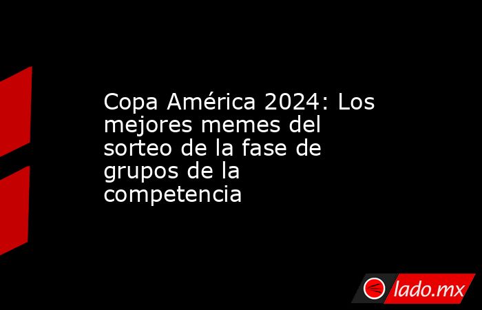 Copa América 2024: Los mejores memes del sorteo de la fase de grupos de la competencia. Noticias en tiempo real