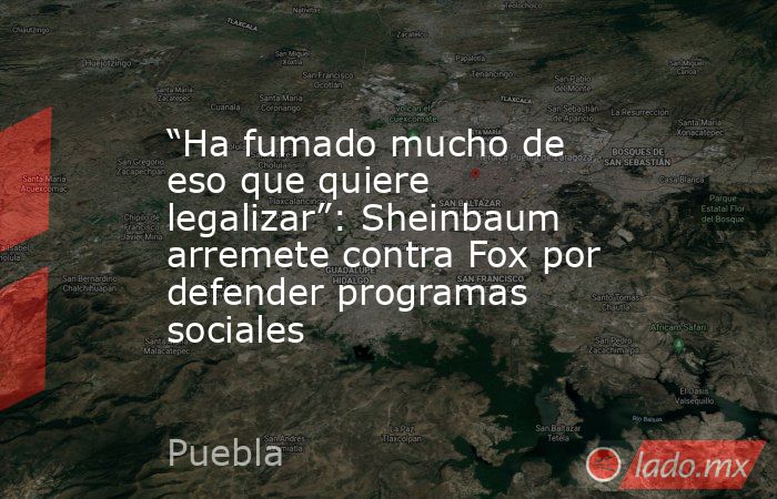 “Ha fumado mucho de eso que quiere legalizar”: Sheinbaum arremete contra Fox por defender programas sociales. Noticias en tiempo real
