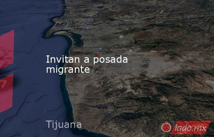 Invitan a posada migrante. Noticias en tiempo real