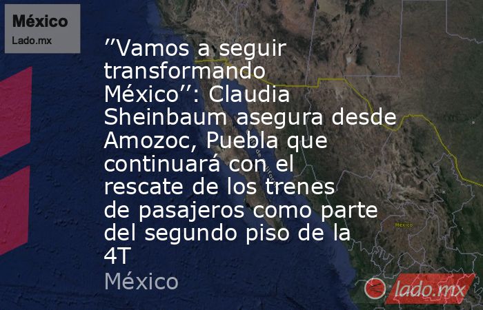 ’’Vamos a seguir transformando México’’: Claudia Sheinbaum asegura desde Amozoc, Puebla que continuará con el rescate de los trenes de pasajeros como parte del segundo piso de la 4T. Noticias en tiempo real