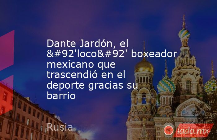 Dante Jardón, el \'loco\' boxeador mexicano que trascendió en el deporte gracias su barrio. Noticias en tiempo real