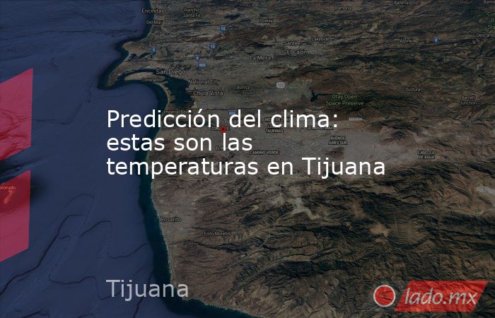 Predicción del clima: estas son las temperaturas en Tijuana. Noticias en tiempo real