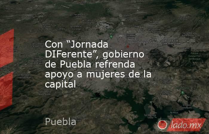 Con “Jornada DIFerente”, gobierno de Puebla refrenda apoyo a mujeres de la capital. Noticias en tiempo real