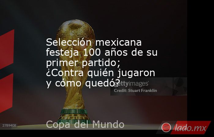 Selección mexicana festeja 100 años de su primer partido; ¿Contra quién jugaron y cómo quedó?. Noticias en tiempo real