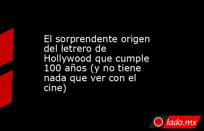 El sorprendente origen del letrero de Hollywood que cumple 100 años (y no tiene nada que ver con el cine). Noticias en tiempo real