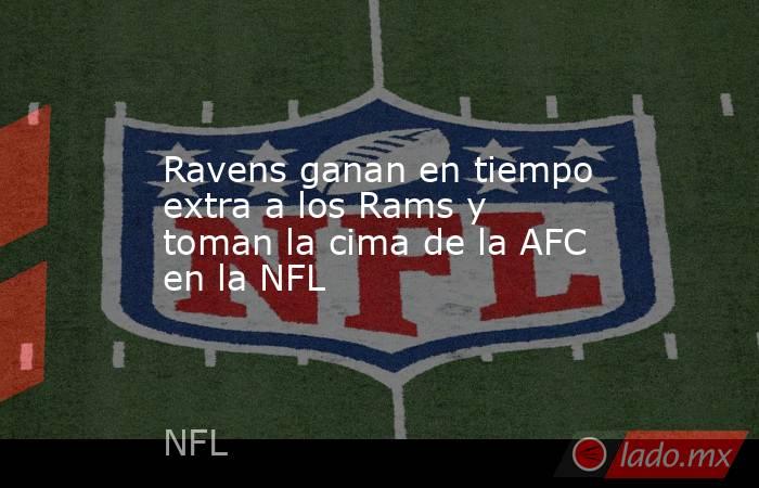 Ravens ganan en tiempo extra a los Rams y toman la cima de la AFC en la NFL. Noticias en tiempo real