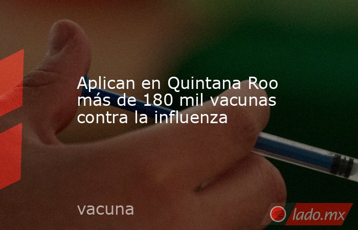 Aplican en Quintana Roo más de 180 mil vacunas contra la influenza. Noticias en tiempo real