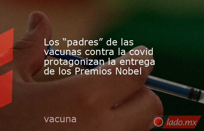 Los “padres” de las vacunas contra la covid protagonizan la entrega de los Premios Nobel. Noticias en tiempo real