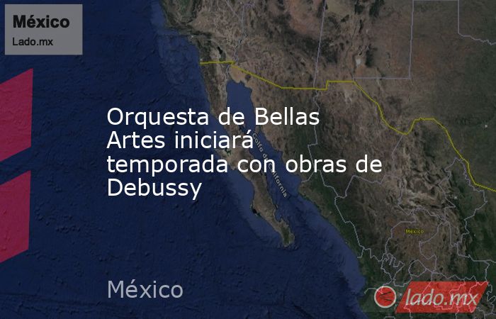 Orquesta de Bellas Artes iniciará temporada con obras de Debussy. Noticias en tiempo real