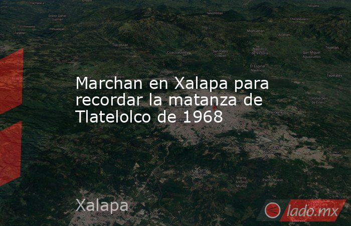 Marchan en Xalapa para recordar la matanza de Tlatelolco de 1968. Noticias en tiempo real