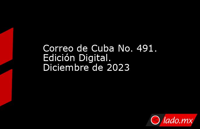 Correo de Cuba No. 491. Edición Digital. Diciembre de 2023. Noticias en tiempo real