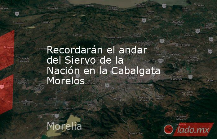 Recordarán el andar del Siervo de la Nación en la Cabalgata Morelos. Noticias en tiempo real