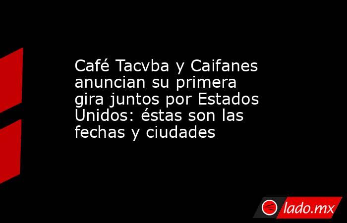 Café Tacvba y Caifanes anuncian su primera gira juntos por Estados Unidos: éstas son las fechas y ciudades. Noticias en tiempo real