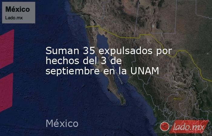 Suman 35 expulsados por hechos del 3 de septiembre en la UNAM. Noticias en tiempo real