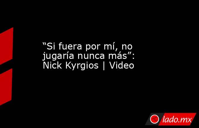 “Si fuera por mí, no jugaría nunca más”: Nick Kyrgios | Video. Noticias en tiempo real