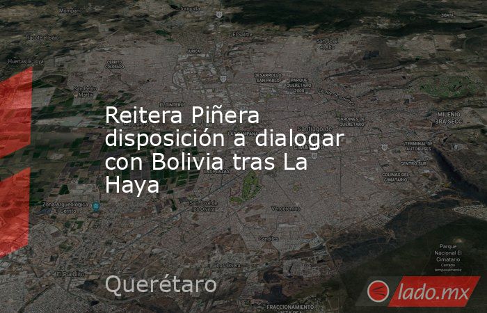 Reitera Piñera disposición a dialogar con Bolivia tras La Haya. Noticias en tiempo real
