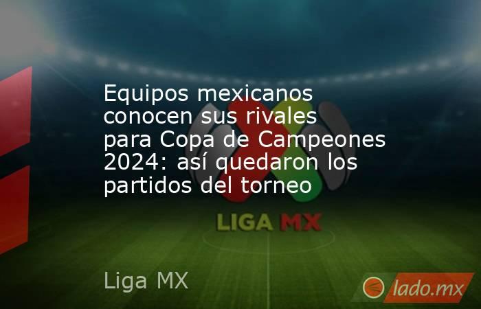 Equipos mexicanos conocen sus rivales para Copa de Campeones 2024: así quedaron los partidos del torneo. Noticias en tiempo real